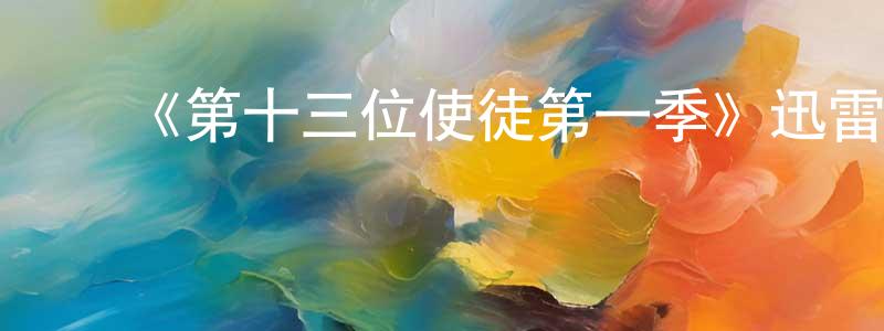 陈淑云的动漫综艺大全,《第十三位使徒第一季》迅雷下载/在线观看-魔幻科幻-美剧天堂